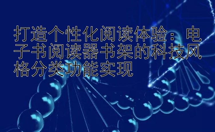 打造个性化阅读体验：电子书阅读器书架的科技风格分类功能实现