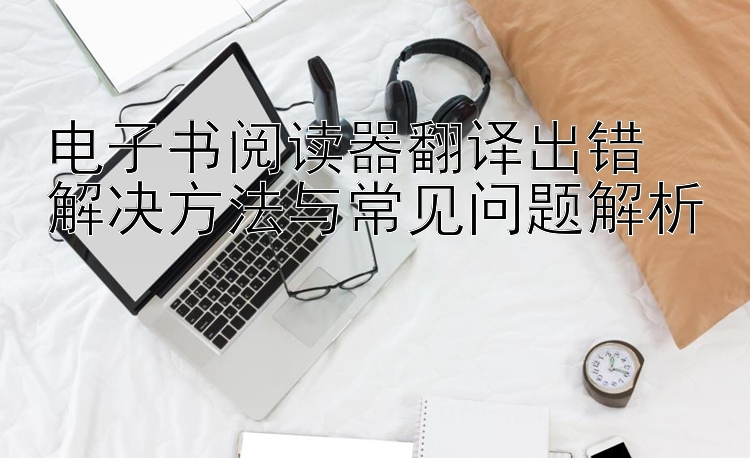 电子书阅读器翻译出错  
解决方法与常见问题解析