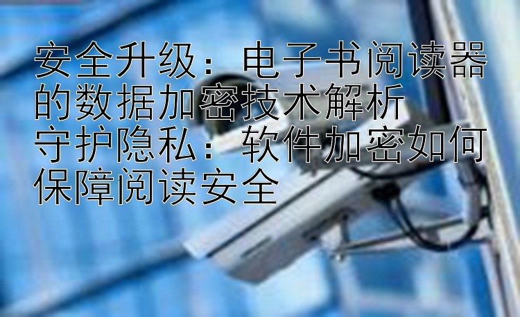 安全升级：电子书阅读器的数据加密技术解析  
守护隐私：软件加密如何保障阅读安全