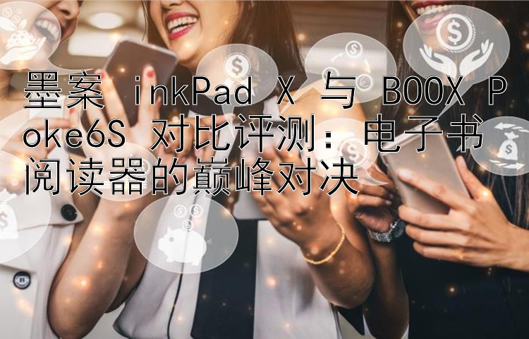 墨案 inkPad X 与 BOOX Poke6S 对比评测：电子书阅读器的巅峰对决