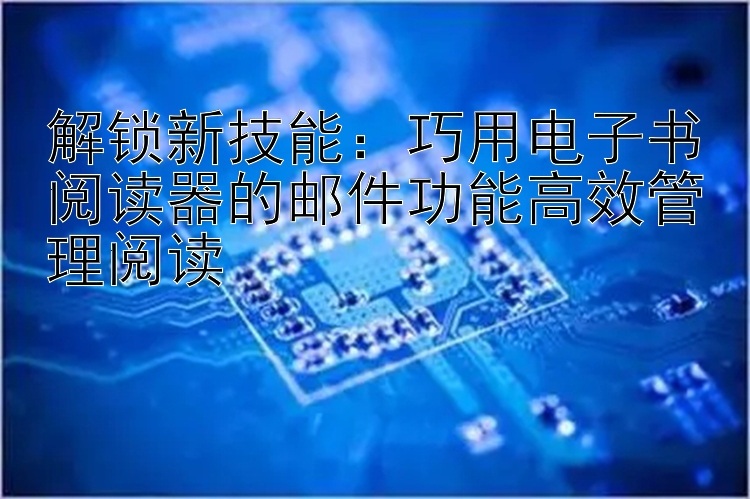 解锁新技能：巧用电子书阅读器的邮件功能高效管理阅读