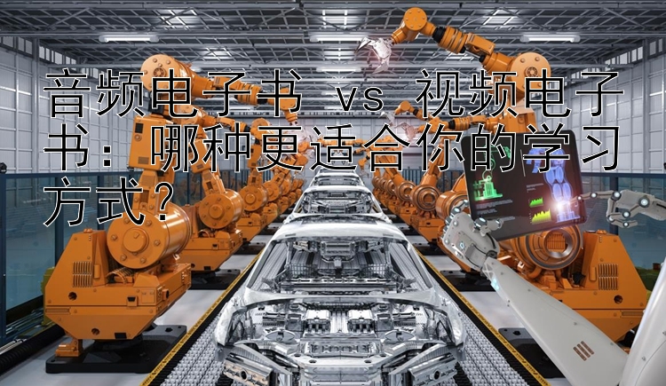 音频电子书 vs 视频电子书：哪种更适合你的学习方式？