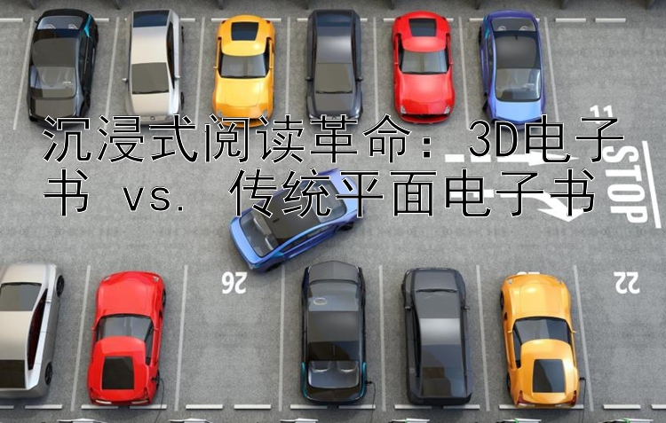 沉浸式阅读革命：3D电子书 vs. 传统平面电子书