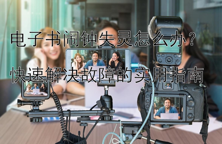 电子书闹钟失灵怎么办？  
快速解决故障的实用指南