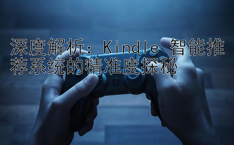 深度解析：Kindle 智能推荐系统的精准度探秘