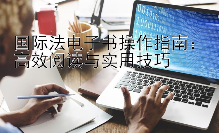 国际法电子书操作指南：高效阅读与实用技巧