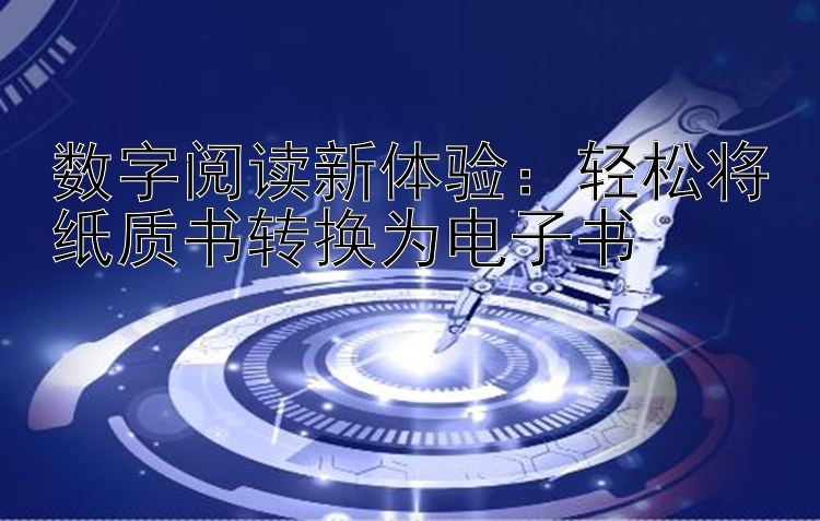 数字阅读新体验：轻松将纸质书转换为电子书