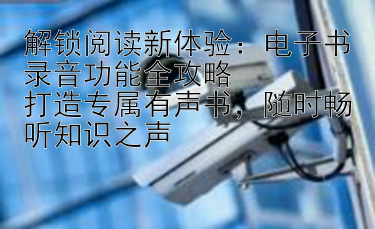 解锁阅读新体验：电子书录音功能全攻略  
打造专属有声书，随时畅听知识之声