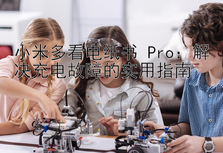 小米多看电纸书 Pro：解决充电故障的实用指南