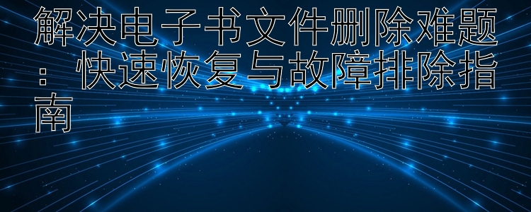 解决电子书文件删除难题：快速恢复与故障排除指南