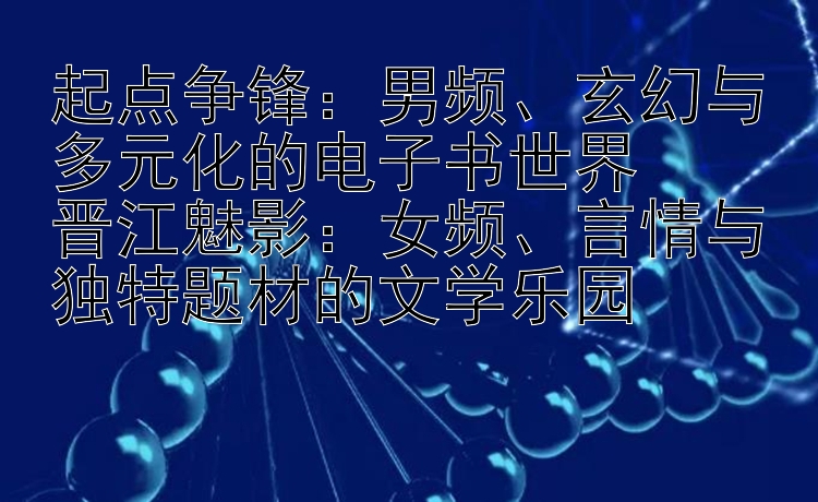 起点争锋：男频、玄幻与多元化的电子书世界  
晋江魅影：女频、言情与独特题材的文学乐园