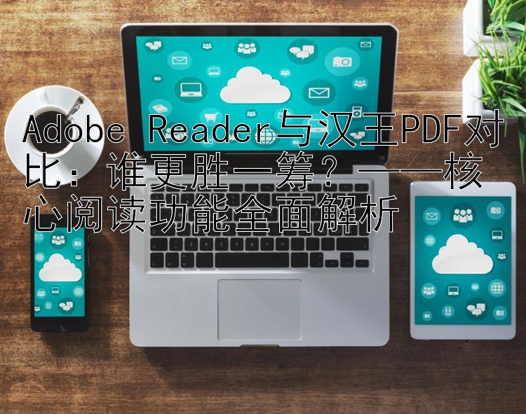 Adobe Reader与汉王PDF对比：谁更胜一筹？——核心阅读功能全面解析