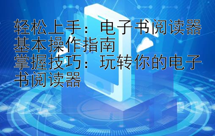 轻松上手：电子书阅读器基本操作指南  
掌握技巧：玩转你的电子书阅读器