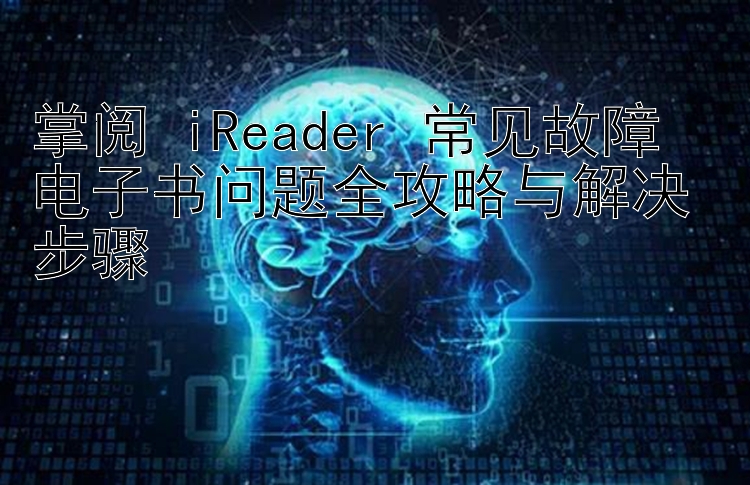 掌阅 iReader 常见故障  
电子书问题全攻略与解决步骤