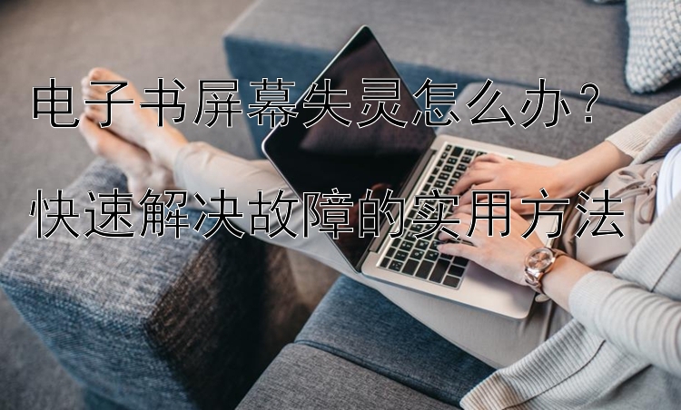 电子书屏幕失灵怎么办？  
快速解决故障的实用方法