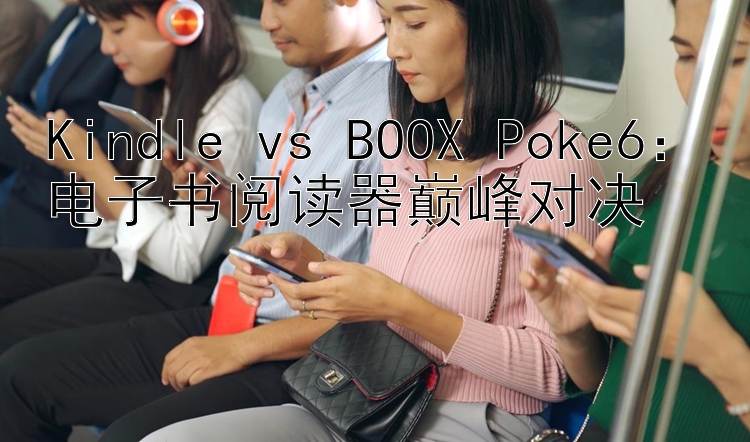 Kindle vs BOOX Poke6：电子书阅读器巅峰对决