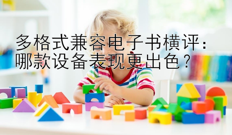 多格式兼容电子书横评：哪款设备表现更出色？