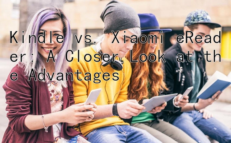 Kindle vs. Xiaomi eReader: A Closer Look at the Advantages