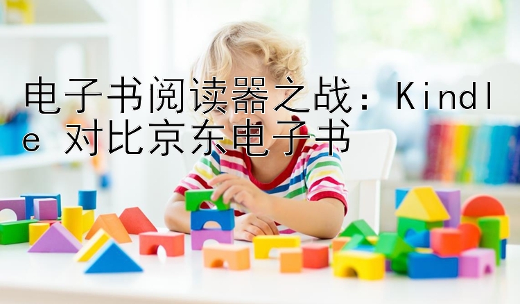 电子书阅读器之战：Kindle 对比京东电子书