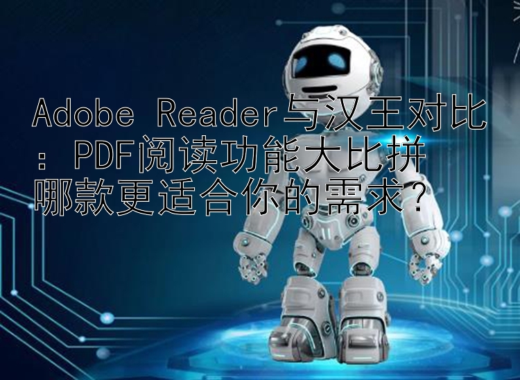 Adobe Reader与汉王对比：PDF阅读功能大比拼  
哪款更适合你的需求？