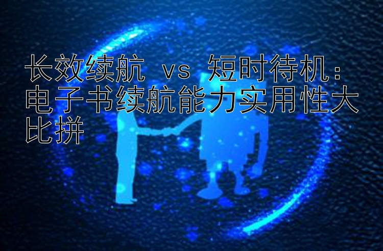 长效续航 vs 短时待机：电子书续航能力实用性大比拼