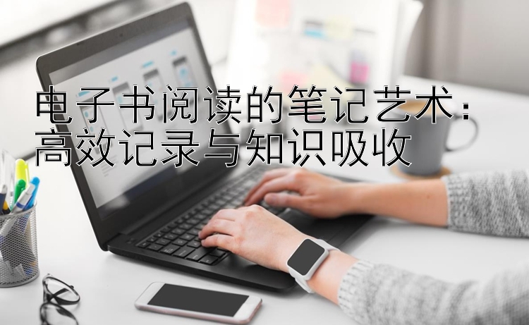 电子书阅读的笔记艺术：高效记录与知识吸收