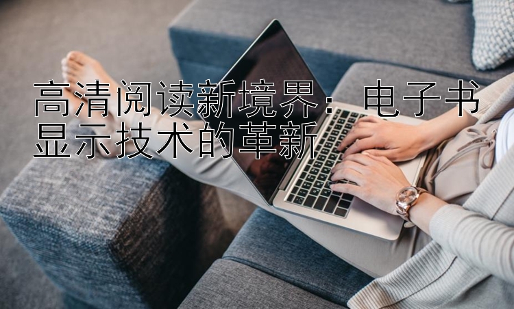 高清阅读新境界：电子书显示技术的革新