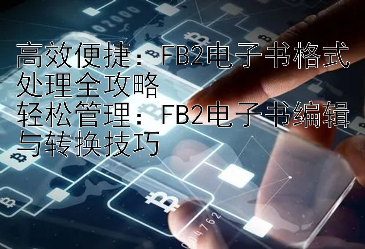 高效便捷：FB2电子书格式处理全攻略  
轻松管理：FB2电子书编辑与转换技巧