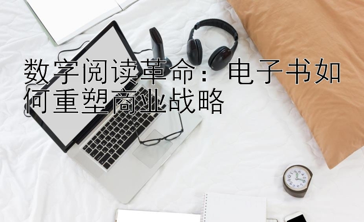 数字阅读革命：电子书如何重塑商业战略