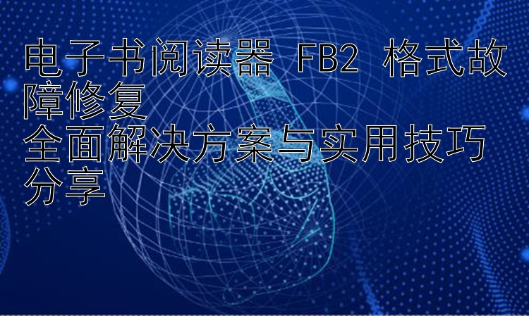 电子书阅读器 FB2 格式故障修复  
全面解决方案与实用技巧分享