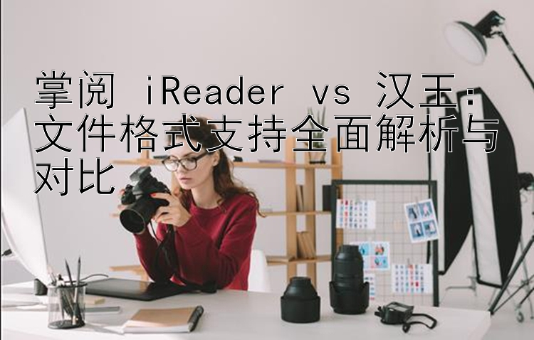 掌阅 iReader vs 汉王：文件格式支持全面解析与对比