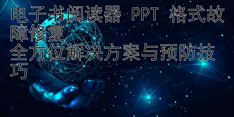 电子书阅读器 PPT 格式故障修复  
全方位解决方案与预防技巧