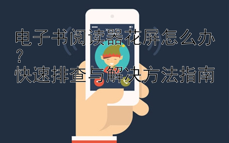 电子书阅读器花屏怎么办？  
快速排查与解决方法指南