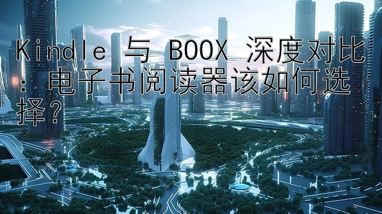 Kindle 与 BOOX 深度对比：电子书阅读器该如何选择？