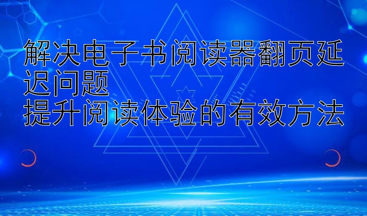 解决电子书阅读器翻页延迟问题  
提升阅读体验的有效方法