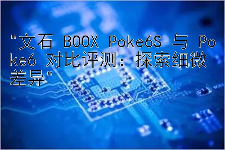 文石 BOOX Poke6S 与 Poke6 对比评测：探索细微差异