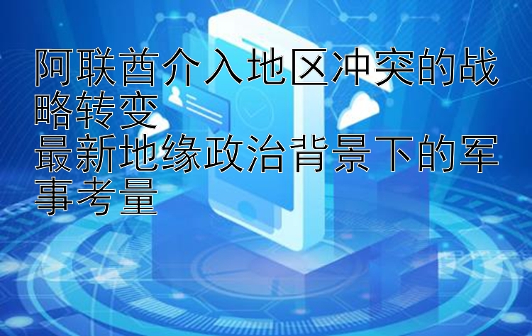 阿联酋介入地区冲突的战略转变  
最新地缘政治背景下的军事考量