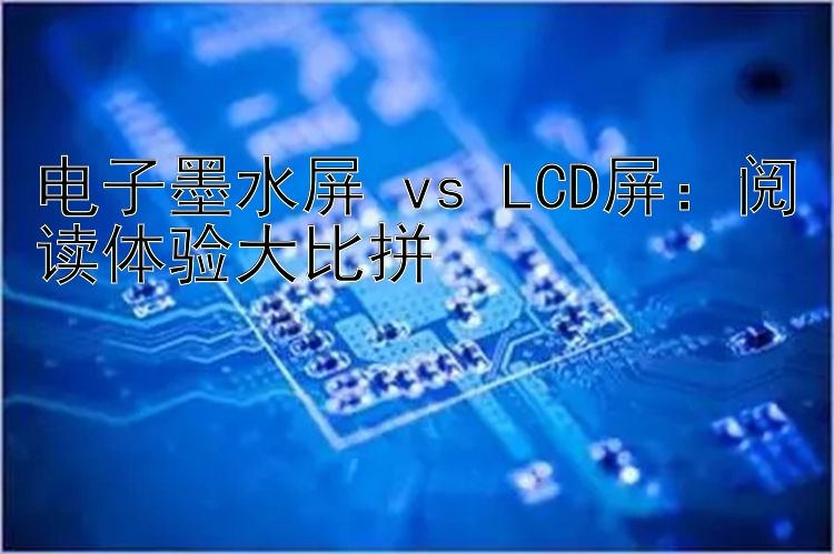 电子墨水屏 vs LCD屏：阅读体验大比拼