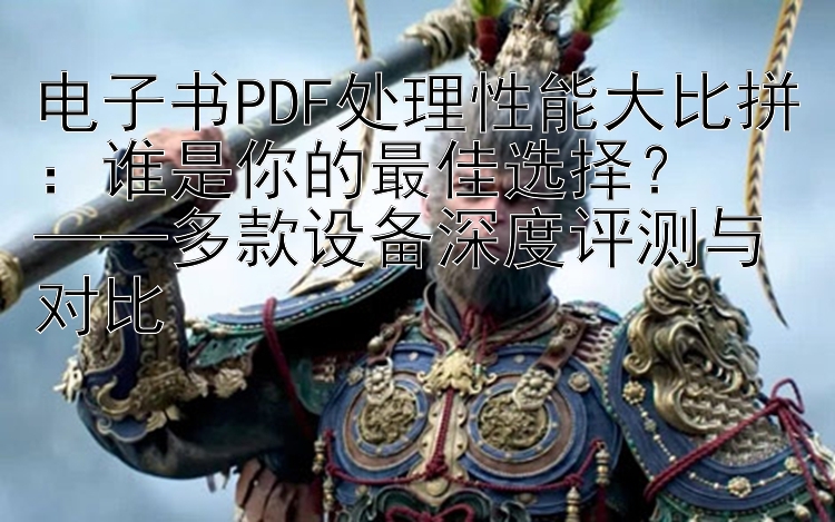 电子书PDF处理性能大比拼：谁是你的最佳选择？  
——多款设备深度评测与对比