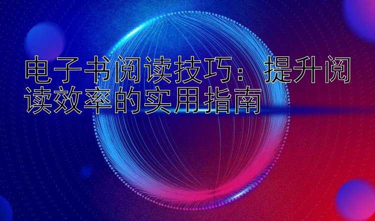 电子书阅读技巧：提升阅读效率的实用指南