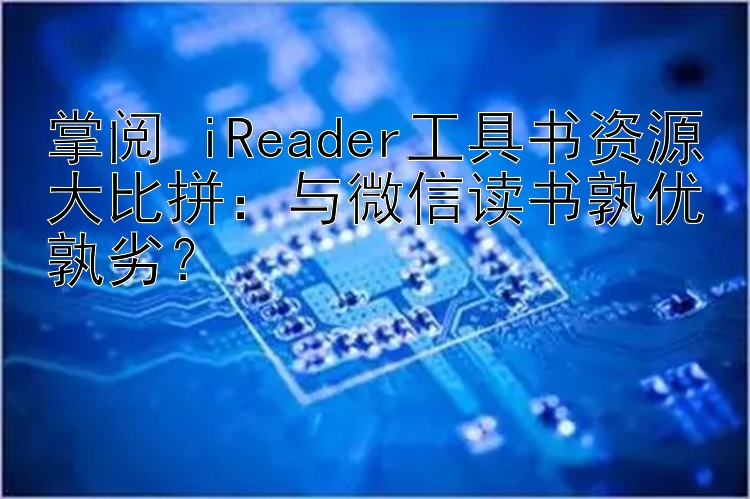 掌阅 iReader工具书资源大比拼：与微信读书孰优孰劣？