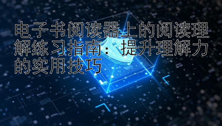 电子书阅读器上的阅读理解练习指南：提升理解力的实用技巧