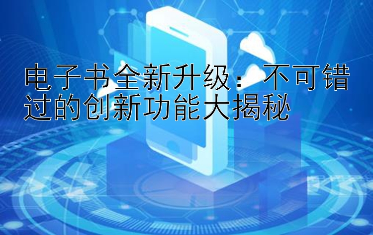 电子书全新升级：不可错过的创新功能大揭秘