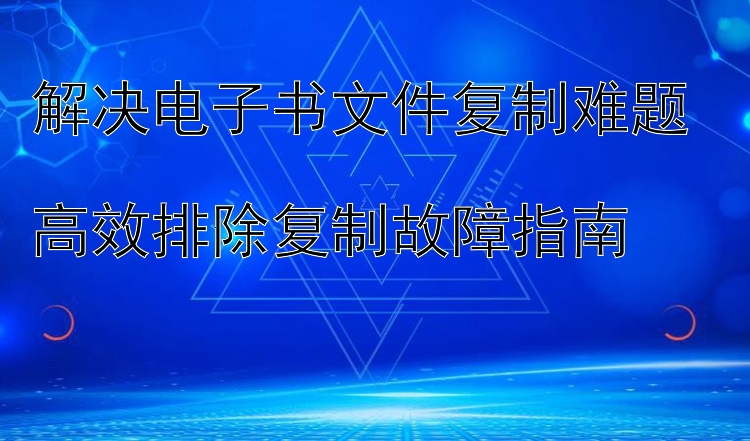 解决电子书文件复制难题  
高效排除复制故障指南