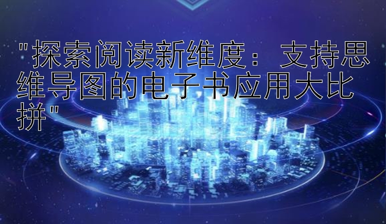 探索阅读新维度：支持思维导图的电子书应用大比拼