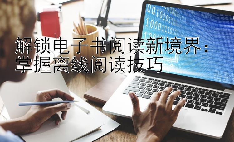 解锁电子书阅读新境界：掌握离线阅读技巧