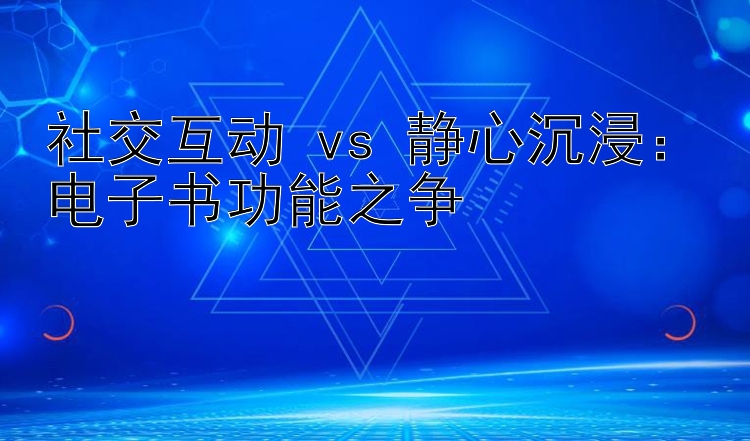 社交互动 vs 静心沉浸：电子书功能之争