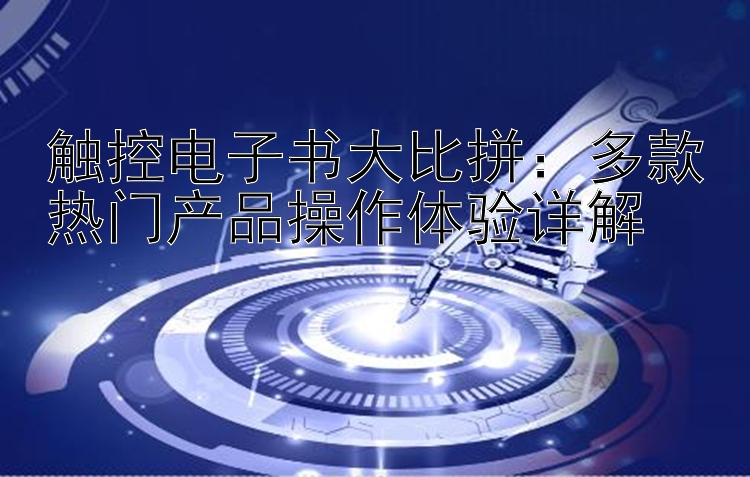 触控电子书大比拼：多款热门产品操作体验详解