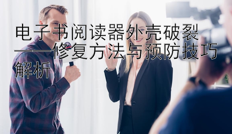 电子书阅读器外壳破裂  
——修复方法与预防技巧解析