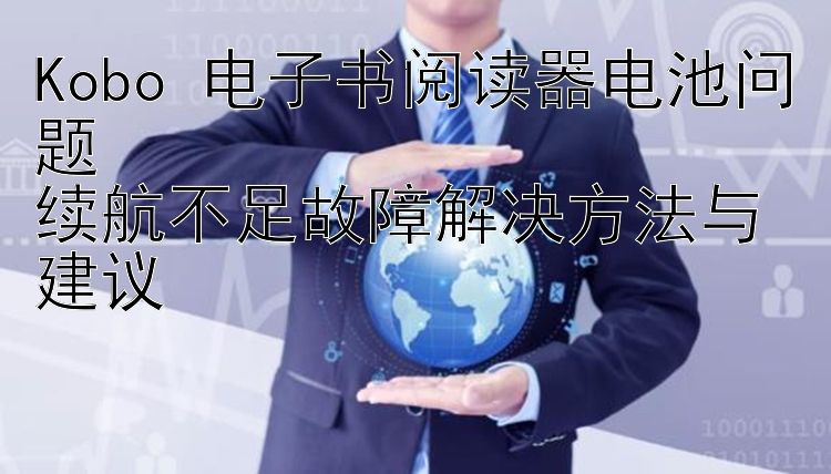 Kobo 电子书阅读器电池问题  
续航不足故障解决方法与建议